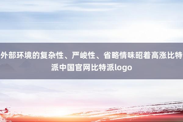 外部环境的复杂性、严峻性、省略情味昭着高涨比特派中国官网比特派logo