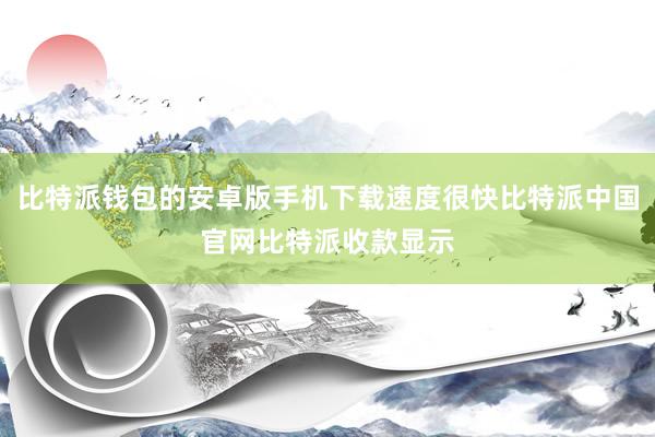 比特派钱包的安卓版手机下载速度很快比特派中国官网比特派收款显示