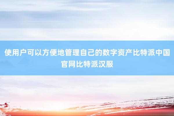 使用户可以方便地管理自己的数字资产比特派中国官网比特派汉服