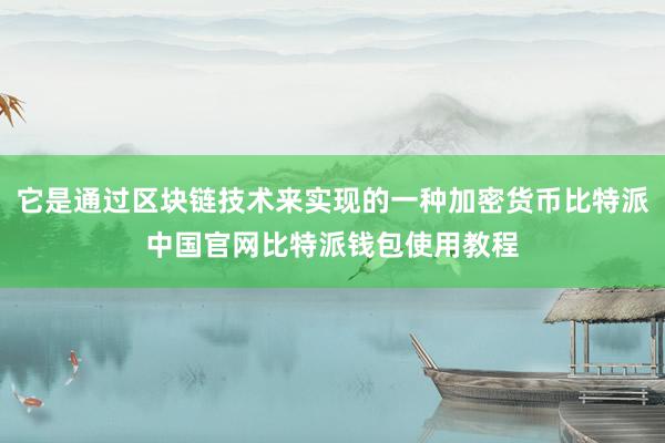 它是通过区块链技术来实现的一种加密货币比特派中国官网比特派钱包使用教程