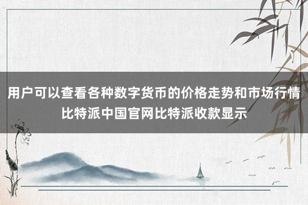 用户可以查看各种数字货币的价格走势和市场行情比特派中国官网比特派收款显示