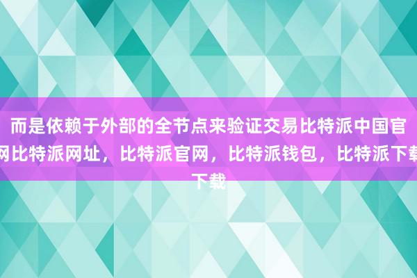 而是依赖于外部的全节点来验证交易比特派中国官网比特派网址，比特派官网，比特派钱包，比特派下载