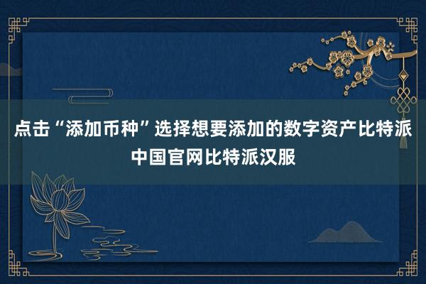 点击“添加币种”选择想要添加的数字资产比特派中国官网比特派汉服