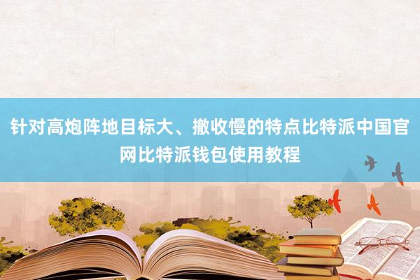 针对高炮阵地目标大、撤收慢的特点比特派中国官网比特派钱包使用教程