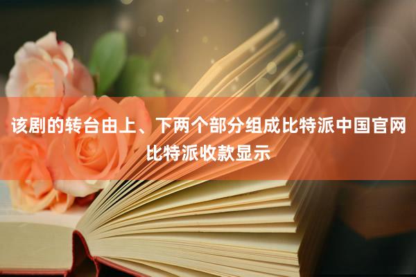 该剧的转台由上、下两个部分组成比特派中国官网比特派收款显示