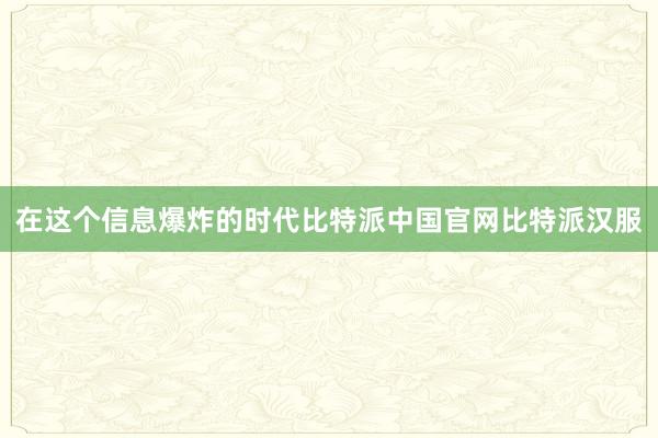 在这个信息爆炸的时代比特派中国官网比特派汉服