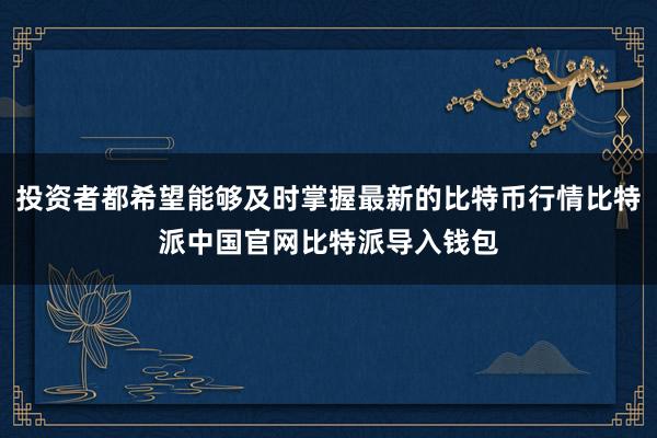 投资者都希望能够及时掌握最新的比特币行情比特派中国官网比特派导入钱包