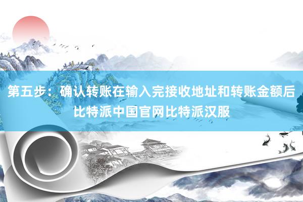 第五步：确认转账在输入完接收地址和转账金额后比特派中国官网比特派汉服