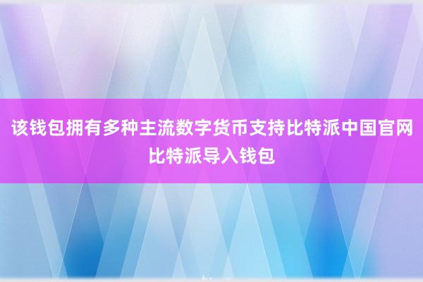 该钱包拥有多种主流数字货币支持比特派中国官网比特派导入钱包