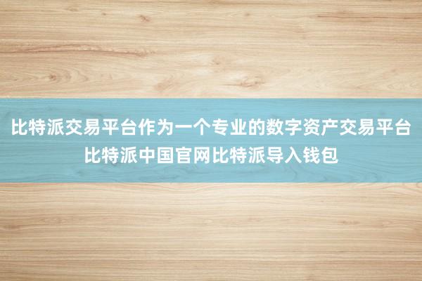 比特派交易平台作为一个专业的数字资产交易平台比特派中国官网比特派导入钱包