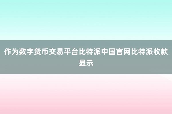 作为数字货币交易平台比特派中国官网比特派收款显示