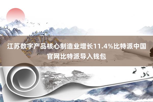 江苏数字产品核心制造业增长11.4%比特派中国官网比特派导入钱包