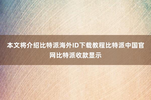 本文将介绍比特派海外ID下载教程比特派中国官网比特派收款显示