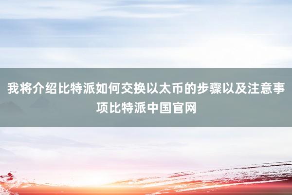 我将介绍比特派如何交换以太币的步骤以及注意事项比特派中国官网