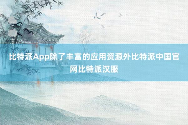 比特派App除了丰富的应用资源外比特派中国官网比特派汉服