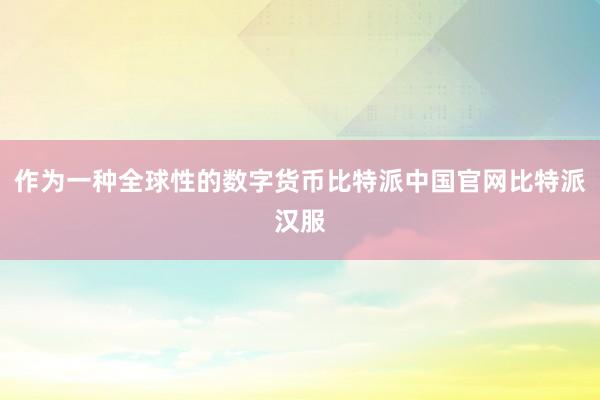 作为一种全球性的数字货币比特派中国官网比特派汉服