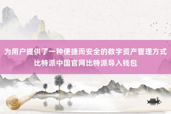 为用户提供了一种便捷而安全的数字资产管理方式比特派中国官网比特派导入钱包