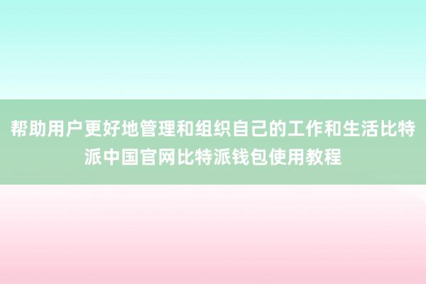 帮助用户更好地管理和组织自己的工作和生活比特派中国官网比特派钱包使用教程