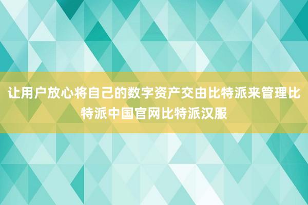 让用户放心将自己的数字资产交由比特派来管理比特派中国官网比特派汉服