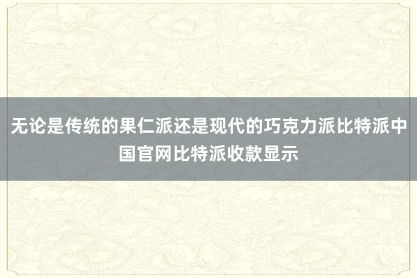 无论是传统的果仁派还是现代的巧克力派比特派中国官网比特派收款显示