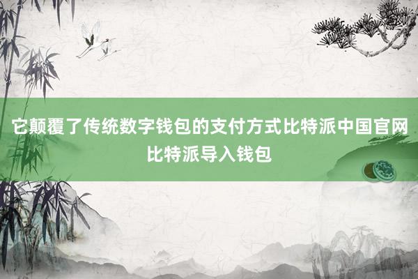 它颠覆了传统数字钱包的支付方式比特派中国官网比特派导入钱包