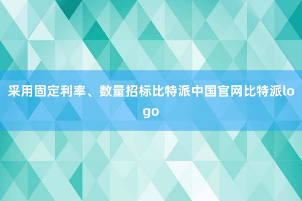 采用固定利率、数量招标比特派中国官网比特派logo