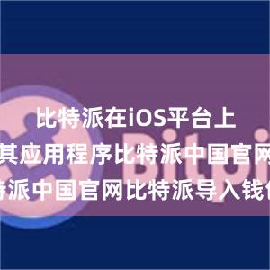 比特派在iOS平台上也推出了其应用程序比特派中国官网比特派导入钱包