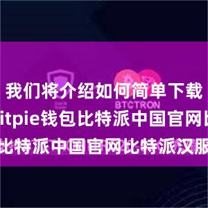 我们将介绍如何简单下载和使用Bitpie钱包比特派中国官网比特派汉服