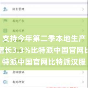 支持今年第二季本地生产总值按年增长3.3%比特派中国官网比特派汉服