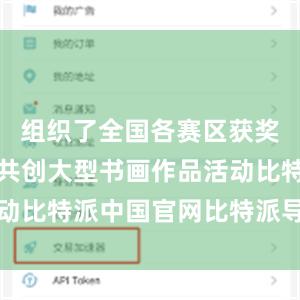 组织了全国各赛区获奖师生代表共创大型书画作品活动比特派中国官