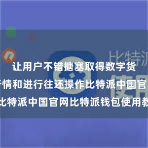 让用户不错搪塞取得数字货币的市集行情和进行往还操作比特派中国官网比特派钱包使用教程