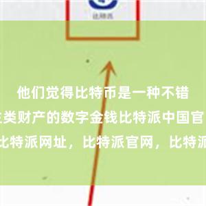 他们觉得比特币是一种不错解放东谈主类财产的数字金钱比特派中国官网比特派网址，比特派官网，比特派钱包，比特派下载