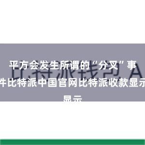 平方会发生所谓的“分叉”事件比特派中国官网比特派收款显示