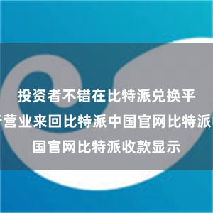 投资者不错在比特派兑换平台上进行营业来回比特派中国官网比特派收款显示