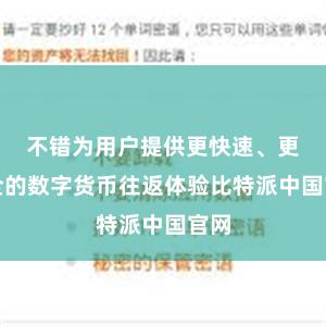 不错为用户提供更快速、更安全的数字货币往返体验比特派中国官网