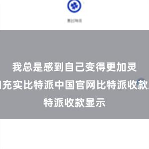 我总是感到自己变得更加灵敏和充实比特派中国官网比特派收款显示